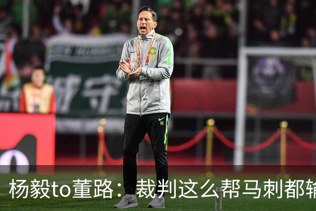 杨毅to董路：裁判这么帮马刺都输 在足球世界很罕见 除02世界杯